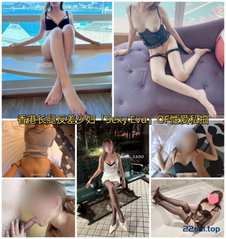 【自拍】【白话剧情】“BB唔好停啊！”香港长腿反差少妇「Sexy Eva」OF性爱私拍 [156P/35V/859MB]