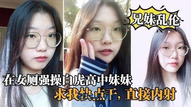 【自拍】【兄妹乱伦】在女厕强操白虎高中妹妹，求我快点干，直接内射 167MB