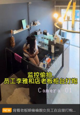 【抖音巨乳】网红李雅 最新 监控偷拍 前台收银李雅下午和老板在柜台啪啪啪