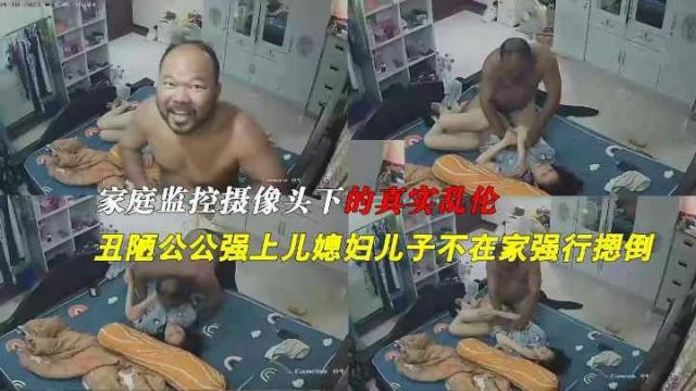 【合集】家庭摄像头偷拍绝对真实乱伦，丑陋黝黑秃顶公公强行摁到强上儿媳妇 854MB